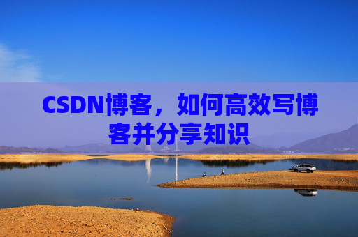 CSDN博客，如何高效写博客并分享知识